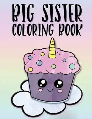 Libro da colorare per sorelle maggiori: Unicorni, arcobaleni e cupcakes Libro da colorare per sorelle maggiori dai 2 ai 6 anni, regalo perfetto per le bambine che hanno un nuovo figlio. - Big Sister Coloring Book: Unicorns, Rainbows and Cupcakes New Baby Color Book for Big Sisters Ages 2-6, Perfect Gift for Little Girls with a New