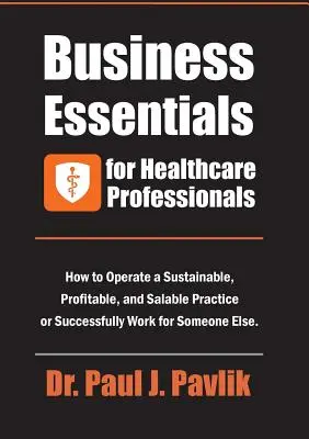 Elementi essenziali di business per gli operatori sanitari: Come gestire uno studio professionale sostenibile, redditizio e vendibile o lavorare con successo per altri. - Business Essentials for Healthcare Professionals: How to Operate a Sustainable, Profitable, and Salable Practice or Successfully Work for Someone Else