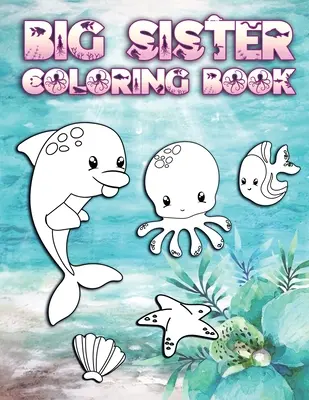 Libro da colorare per sorelle maggiori: Perfetto per le sorelle maggiori di età compresa tra i 2 e i 6 anni: un'idea regalo carina per i più piccoli, disegni da colorare per gli amanti dell'oceano e delle creature marine. - Big Sister Coloring Book: Perfect For Big Sisters Ages 2-6: Cute Gift Idea for Toddlers, Coloring Pages for Ocean and Sea Creature Loving New Si