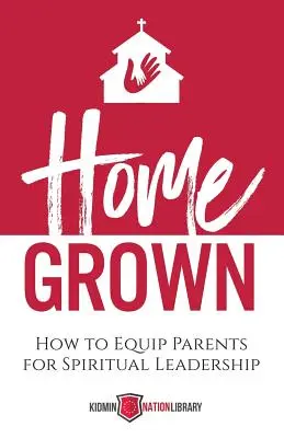 Crescere in casa: come equipaggiare i genitori per la leadership spirituale - Home Grown: How to Equip Parents for Spiritual Leadership