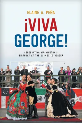 Viva George! Festeggiare il compleanno di Washington al confine tra Stati Uniti e Messico - Viva George!: Celebrating Washington's Birthday at the Us-Mexico Border