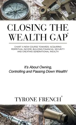 Colmare il divario di ricchezza: tracciare un nuovo percorso verso: Acquisire un reddito perpetuo, costruire una sicurezza finanziaria e creare una ricchezza generazionale. - Closing the Wealth Gap: Chart a New Course Towards: Acquiring Perpetual Income, Building Financial Security and Creating Generational Wealth