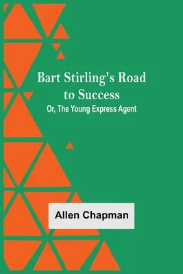 La strada del successo di Bart Stirling; ovvero, il giovane agente espresso - Bart Stirling'S Road To Success; Or, The Young Express Agent