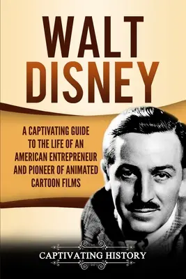 Walt Disney: Guida accattivante alla vita dell'imprenditore americano e del pioniere dei cartoni animati - Walt Disney: A Captivating Guide to the Life of an American Entrepreneur and Pioneer of Animated Cartoon Films