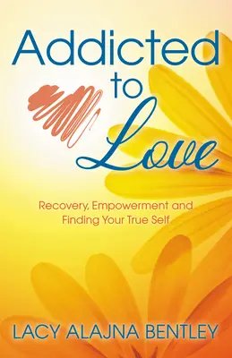 Dipendente dall'amore: Recupero, responsabilizzazione e ricerca del proprio vero io - Addicted to Love: Recovery, Empowerment and Finding Your True Self