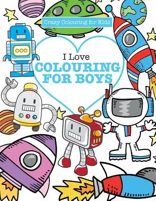I Love Colouring! per ragazzi ( Crazy Colouring For Kids) - I Love Colouring! for Boys ( Crazy Colouring For Kids)