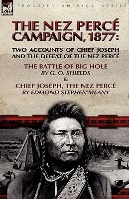 La campagna dei Nez Perce, 1877: Due resoconti di Capo Giuseppe e della sconfitta dei Nez Perce: la battaglia di Big Hole e Capo Giuseppe, il Nez Perce. - The Nez Perce Campaign, 1877: Two Accounts of Chief Joseph and the Defeat of the Nez Perce---The Battle of Big Hole & Chief Joseph, the Nez Perce