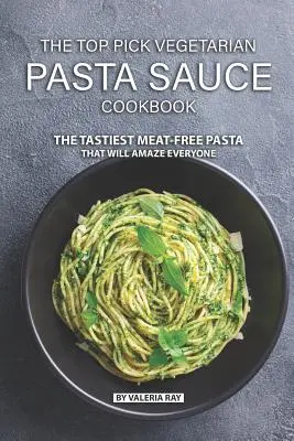 Il libro di ricette di sughi per pasta vegetariani Top Pick: La più gustosa pasta senza carne che stupirà tutti - The Top Pick Vegetarian Pasta Sauce Cookbook: The Tastiest Meat-Free Pasta That Will Amaze Everyone