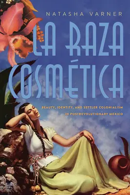 La Raza Cosmtica: Bellezza, identità e colonialismo nel Messico post-rivoluzionario - La Raza Cosmtica: Beauty, Identity, and Settler Colonialism in Postrevolutionary Mexico