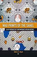 Wax Of The Sehel - Ritratti di stoffa della storia africana contemporanea - Wax Of The Sehel - Cloth Portraits of Contemporary African History