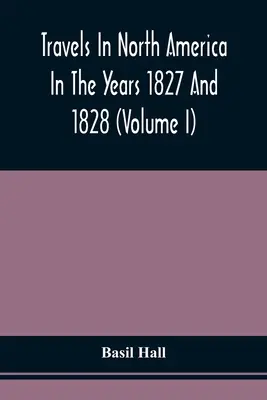 Viaggi in Nord America negli anni 1827 e 1828 (Volume I) - Travels In North America In The Years 1827 And 1828 (Volume I)
