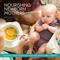 Nutrire le madri neonate: Ricette ayurvediche per guarire la mente, il corpo e l'anima dopo il parto - Nourishing Newborn Mothers: Ayurvedic recipes to heal your mind, body and soul after childbirth