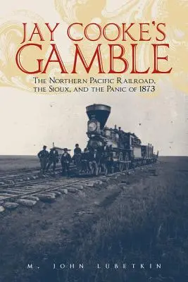 L'azzardo di Jay Cooke: La ferrovia del Nord Pacifico, i Sioux e il panico del 1873 - Jay Cooke's Gamble: The Northern Pacific Railroad, the Sioux, and the Panic of 1873