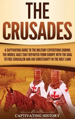 Le Crociate: Una guida accattivante alle spedizioni militari che nel Medioevo partirono dall'Europa con l'obiettivo di liberare il mondo. - The Crusades: A Captivating Guide to the Military Expeditions During the Middle Ages That Departed from Europe with the Goal to Free