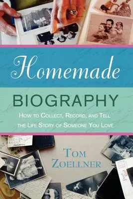 Biografia fatta in casa: Come raccogliere, registrare e raccontare la storia della vita di qualcuno che si ama - Homemade Biography: How to Collect, Record, and Tell the Life Story of Someone You Love
