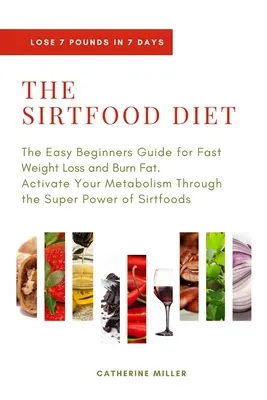 La dieta Sirtfood: La Guida Facile per Principianti per Dimagrire Velocemente e Bruciare Grassi. Attivare il metabolismo attraverso il super potere del Sirtfo - The Sirtfood Diet: The Easy Beginners Guide for Fast Weight Loss and Burn Fat. Activate Your Metabolism Through the Super Power of Sirtfo