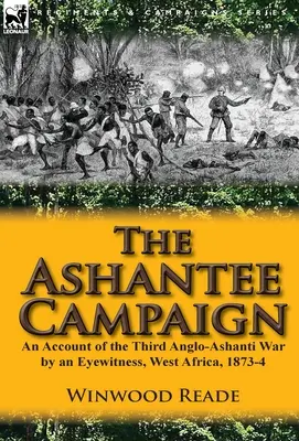 La campagna di Ashantee: Un resoconto della terza guerra anglo-ashanti da parte di un testimone oculare, Africa occidentale, 1873-4 - The Ashantee Campaign: An Account of the Third Anglo-Ashanti War by an Eyewitness, West Africa, 1873-4