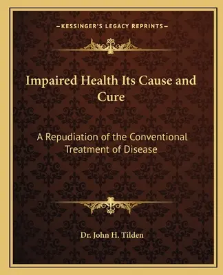 La salute compromessa, la sua causa e la sua cura: un ripudio del trattamento convenzionale delle malattie - Impaired Health Its Cause and Cure: A Repudiation of the Conventional Treatment of Disease