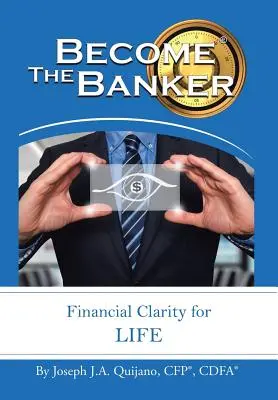 Diventa il banchiere: Chiarezza finanziaria per la vita (Quijano Cfp(r) Cdfa(r) Joseph J. a.) - Become the Banker: Financial Clarity for Life (Quijano Cfp(r) Cdfa(r) Joseph J. a.)