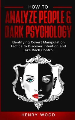 Come analizzare le persone e la psicologia oscura: Identificare le tattiche di manipolazione occulta per scoprire l'intenzione e riprendere il controllo - How to Analyze People & Dark Psychology: Identifying Covert Manipulation Tactics to Discover Intention and Take Back Control