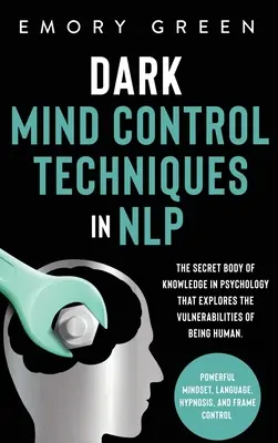 Tecniche oscure di controllo mentale in PNL: Il corpo segreto della conoscenza in psicologia che esplora le vulnerabilità dell'essere umano. Mentalità potente, La - Dark Mind Control Techniques in NLP: The Secret Body of Knowledge in Psychology That Explores the Vulnerabilities of Being Human. Powerful Mindset, La