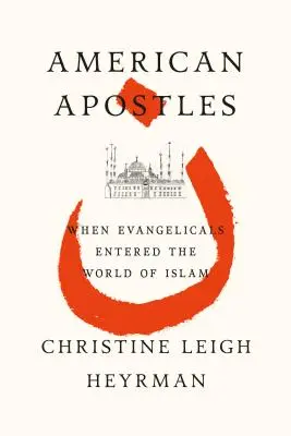 Apostoli americani: Quando gli evangelici entrarono nel mondo dell'Islam - American Apostles: When Evangelicals Entered the World of Islam