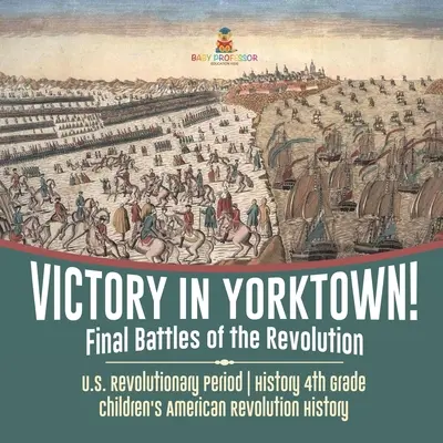 Vittoria a Yorktown! Le battaglie finali della Rivoluzione - Periodo della Rivoluzione americana - Storia 4° grado - Storia della Rivoluzione americana per bambini - Victory in Yorktown! Final Battles of the Revolution - U.S. Revolutionary Period - History 4th Grade - Children's American Revolution History