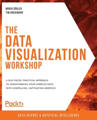 Il workshop sulla visualizzazione dei dati: Un approccio pratico e autogestito per trasformare i vostri dati complessi in grafici accattivanti e convincenti - The Data Visualization Workshop: A self-paced, practical approach to transforming your complex data into compelling, captivating graphics