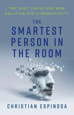 La persona più intelligente nella stanza: La causa principale e la nuova soluzione per la sicurezza informatica - The Smartest Person in the Room: The Root Cause and New Solution for Cybersecurity