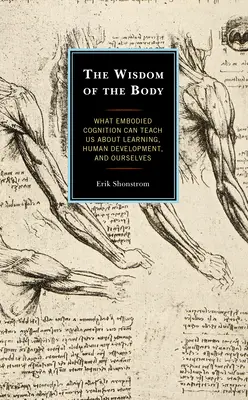 La saggezza del corpo: Cosa la cognizione incarnata può insegnarci sull'apprendimento, sullo sviluppo umano e su noi stessi - The Wisdom of the Body: What Embodied Cognition Can Teach us about Learning, Human Development, and Ourselves