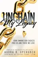 Unchain My Legacy: Come il possesso delle nostre scelte libera noi e coloro che amiamo - Unchain My Legacy: How Owning Our Choices Frees Us And Those We Love