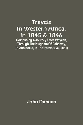 Viaggi nell'Africa Occidentale, nel 1845 e 1846, comprendenti un viaggio da Whydah, attraverso il Regno del Dahomey, fino ad Adofoodia, nell'entroterra - Travels In Western Africa, In 1845 & 1846, Comprising A Journey From Whydah, Through The Kingdom Of Dahomey, To Adofoodia, In The Interior
