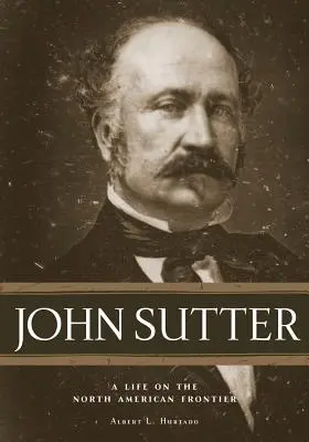John Sutter: Una vita alla frontiera nordamericana - John Sutter: A Life on the North American Frontier