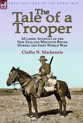 Il racconto di un soldato: un resoconto classico dei fucilieri a cavallo neozelandesi durante la Prima guerra mondiale - The Tale of a Trooper: a Classic Account of the New Zealand Mounted Rifles During the First World War