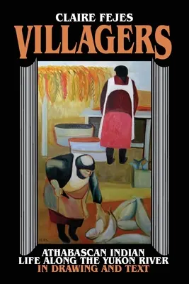 Abitanti: La vita degli indiani Athabaskan lungo il fiume Yukon in disegni e testi - Villagers: Athabaskan Indian Life Along the Yukon River in Drawings and Text
