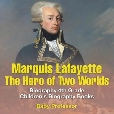 Il marchese de Lafayette: L'eroe dei due mondi - Libri biografici per bambini di 4a elementare - Marquis de Lafayette: The Hero of Two Worlds - Biography 4th Grade Children's Biography Books