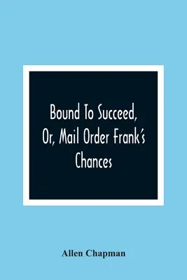 Bound to Succeed, O, Mail Order Frank's Chances (La possibilità di avere successo per corrispondenza) - Bound To Succeed, Or, Mail Order Frank'S Chances