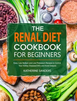 Il ricettario della dieta renale per principianti: Ricette facili, a basso contenuto di sodio e potassio per controllare la malattia renale ed evitare la dialisi - The Renal Diet Cookbook for Beginners: Easy, Low Sodium and Low Potassium Recipes to Control Your Kidney Disease(CKD) and Avoid Dialysis
