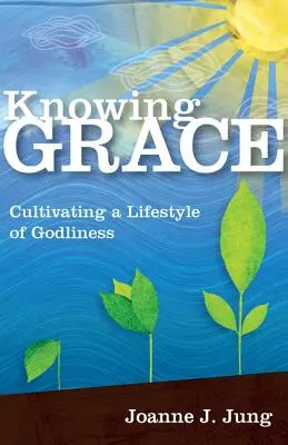 Conoscere la grazia: Coltivare uno stile di vita divino - Knowing Grace: Cultivating a Lifestyle of Godliness