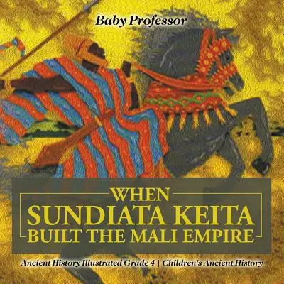 Quando Sundiata Keita costruì l'impero del Mali - Storia antica illustrata di grado 4 - Storia antica per bambini - When Sundiata Keita Built the Mali Empire - Ancient History Illustrated Grade 4 - Children's Ancient History