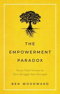 Il paradosso dell'empowerment: sette virtù vitali per trasformare la lotta in forza - The Empowerment Paradox: Seven Vital Virtues to Turn Struggle Into Strength