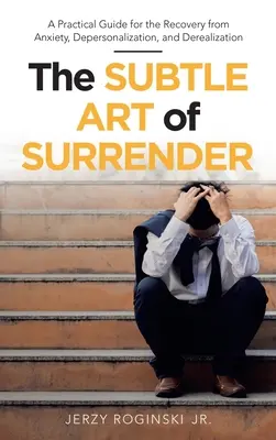 L'arte sottile dell'abbandono: Guida pratica per il recupero dall'ansia, dalla depersonalizzazione e dalla derealizzazione - The Subtle Art of Surrender: A Practical Guide for the Recovery from Anxiety, Depersonalization, and Derealization