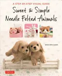 Animali infeltriti dolci e semplici: Una guida visiva passo-passo - Sweet & Simple Needle Felted Animals: A Step-By-Step Visual Guide