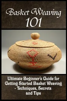 Basket Weaving 101: la guida definitiva per i principianti per iniziare a tessere cesti - Tecniche, segreti e suggerimenti - Basket Weaving 101: The Ultimate Beginner's Guide For Getting Started Basket Weaving - Techniques, Secrets And Tips