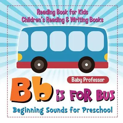 B is for Bus - Suoni iniziali per la scuola dell'infanzia - Libro di lettura per bambini Libri di lettura e scrittura per bambini - B is for Bus - Beginning Sounds for Preschool - Reading Book for Kids Children's Reading & Writing Books