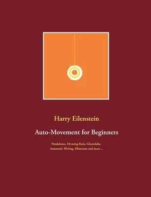 Auto-movimento per principianti: Pendoli, aste divinatorie, glossolalia, scrittura automatica, ossessione e altro ancora ... - Auto-Movement for Beginners: Pendulums, Divining Rods, Glossolalia, Automatic Writing, Obsession and more ...