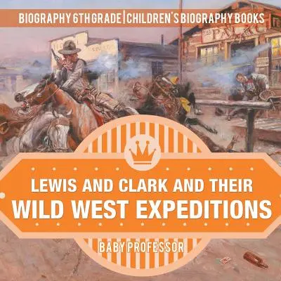 Lewis e Clark e le loro spedizioni nel selvaggio West - Biografia 6ª classe - Libri biografici per bambini - Lewis and Clark and Their Wild West Expeditions - Biography 6th Grade - Children's Biography Books
