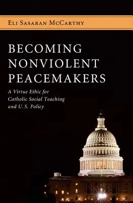 Diventare costruttori di pace nonviolenti: Un'etica della virtù per l'insegnamento sociale cattolico e la politica statunitense - Becoming Nonviolent Peacemakers: A Virtue Ethic for Catholic Social Teaching and U.S. Policy