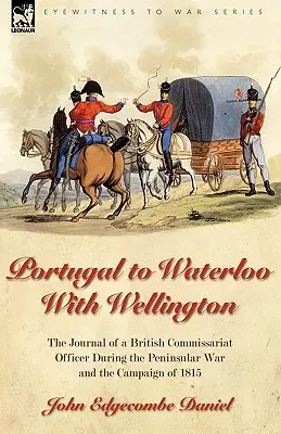 Dal Portogallo a Waterloo con Wellington: il diario di un ufficiale di commissariato britannico durante la guerra peninsulare e la campagna del 1815 - Portugal to Waterloo With Wellington: the Journal of a British Commissariat Officer During the Peninsular War and the Campaign of 1815
