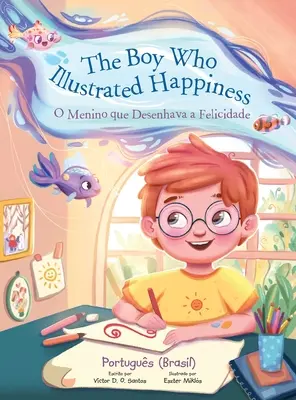 Il ragazzo che illustrava la felicità / O Menino Que Desenhava a Felicidade - Edizione in portoghese (Brasile): Libro illustrato per bambini - The Boy Who Illustrated Happiness / O Menino Que Desenhava a Felicidade - Portuguese (Brazil) Edition: Children's Picture Book